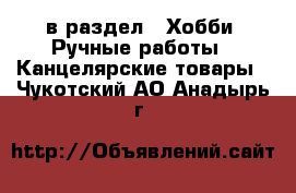  в раздел : Хобби. Ручные работы » Канцелярские товары . Чукотский АО,Анадырь г.